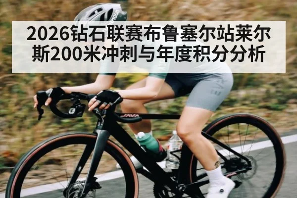 2026钻石联赛布鲁塞尔站莱尔斯200米冲刺与年度积分分析 - Xingkong